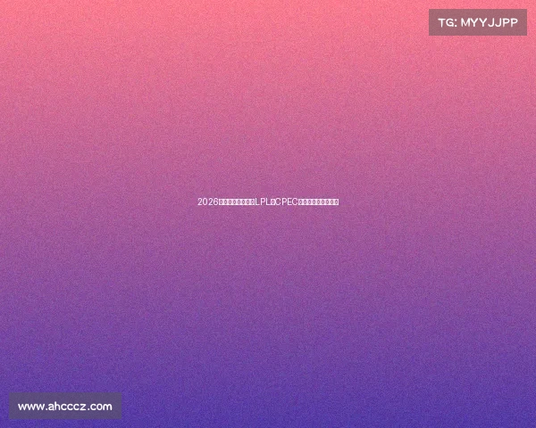 2026电竞赛程抢先看，LPL、CPEC与国际赛事悬念拉满